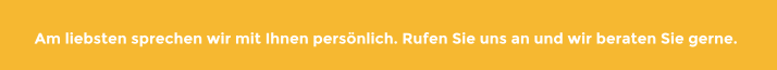 Am liebsten sprechen wir mit Ihnen persönlich. Rufen Sie uns an und wir beraten Sie gerne.