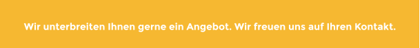 Wir unterbreiten Ihnen gerne ein Angebot. Wir freuen uns auf Ihren Kontakt.