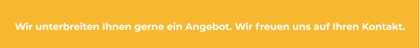 Wir unterbreiten Ihnen gerne ein Angebot. Wir freuen uns auf Ihren Kontakt.